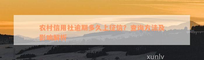 农村信用社逾期多久上征信？查询方法及影响解析