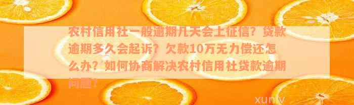 农村信用社一般逾期几天会上征信？贷款逾期多久会起诉？欠款10万无力偿还怎么办？如何协商解决农村信用社贷款逾期问题？