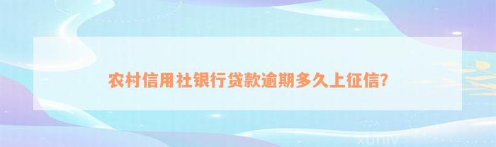 农村信用社银行贷款逾期多久上征信？