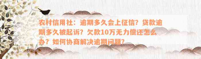 农村信用社：逾期多久会上征信？贷款逾期多久被起诉？欠款10万无力偿还怎么办？如何协商解决逾期问题？