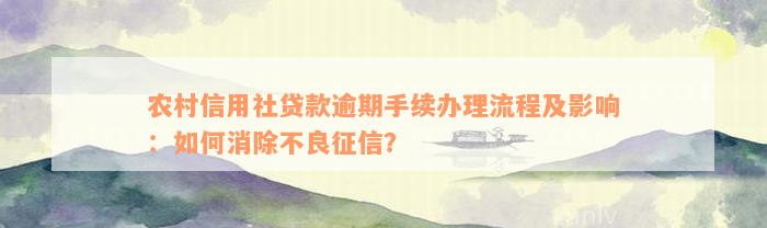 农村信用社贷款逾期手续办理流程及影响：如何消除不良征信？