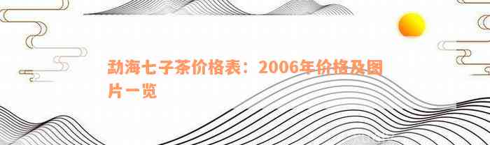 勐海七子茶价格表：2006年价格及图片一览