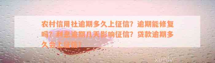 农村信用社逾期多久上征信？逾期能修复吗？利息逾期几天影响征信？贷款逾期多久会上征信？