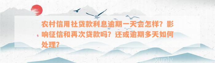 农村信用社贷款利息逾期一天会怎样？影响征信和再次贷款吗？还或逾期多天如何处理？