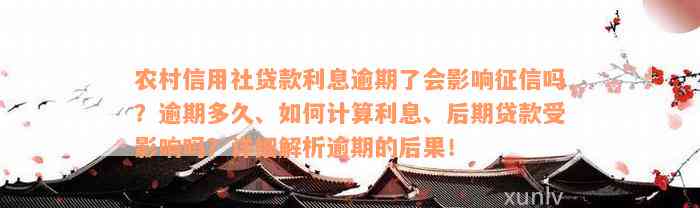 农村信用社贷款利息逾期了会影响征信吗？逾期多久、如何计算利息、后期贷款受影响吗？详细解析逾期的后果！