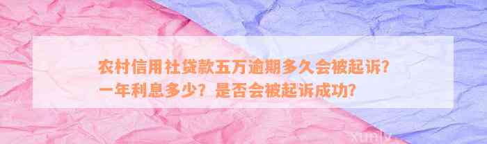 农村信用社贷款五万逾期多久会被起诉？一年利息多少？是否会被起诉成功？