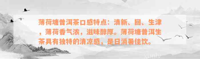 薄荷塘普洱茶口感特点：清新、回、生津，薄荷香气浓，滋味醇厚。薄荷塘普洱生茶具有独特的清凉感，是日消暑佳饮。