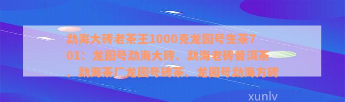 勐海大砖老茶王1000克龙园号生茶701：龙园号勐海大砖、勐海老砖普洱茶、勐海茶厂龙园号砖茶、龙园号勐海方砖