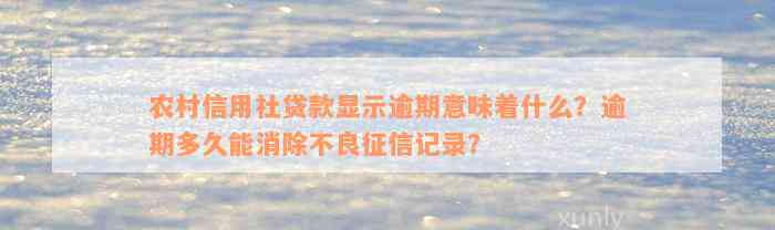 农村信用社贷款显示逾期意味着什么？逾期多久能消除不良征信记录？