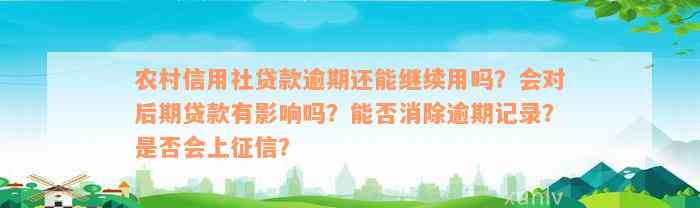 农村信用社贷款逾期还能继续用吗？会对后期贷款有影响吗？能否消除逾期记录？是否会上征信？