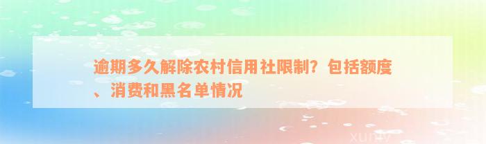 逾期多久解除农村信用社限制？包括额度、消费和黑名单情况