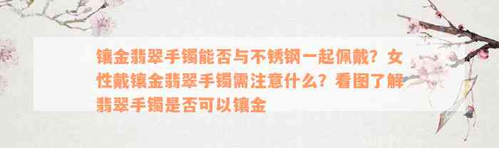 镶金翡翠手镯能否与不锈钢一起佩戴？女性戴镶金翡翠手镯需注意什么？看图了解翡翠手镯是否可以镶金