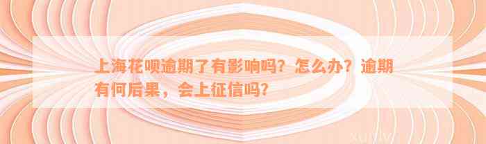 上海花呗逾期了有影响吗？怎么办？逾期有何后果，会上征信吗？