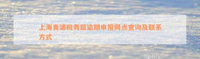 上海青浦税务局逾期申报网点查询及联系方式