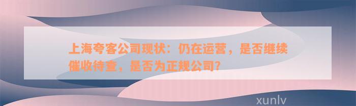上海夸客公司现状：仍在运营，是否继续催收待查，是否为正规公司？