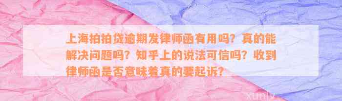 上海拍拍贷逾期发律师函有用吗？真的能解决问题吗？知乎上的说法可信吗？收到律师函是否意味着真的要起诉？