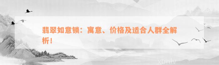 翡翠如意锁：寓意、价格及适合人群全解析！