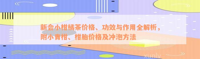 新会小柑橘茶价格、功效与作用全解析，附小青柑、柑胎价格及冲泡方法