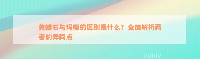 黄蜡石与玛瑙的区别是什么？全面解析两者的异同点