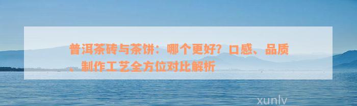 普洱茶砖与茶饼：哪个更好？口感、品质、制作工艺全方位对比解析