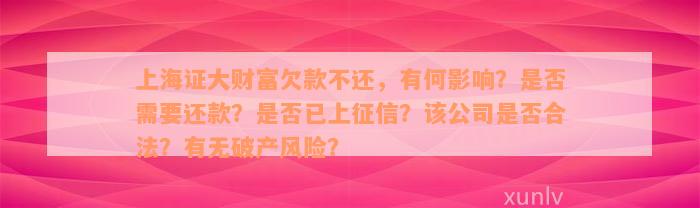 上海证大财富欠款不还，有何影响？是否需要还款？是否已上征信？该公司是否合法？有无破产风险？