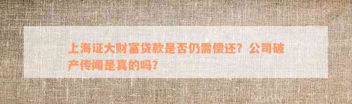 上海证大财富贷款是否仍需偿还？公司破产传闻是真的吗？