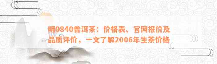 明0840普洱茶：价格表、官网报价及品质评价，一文了解2006年生茶价格