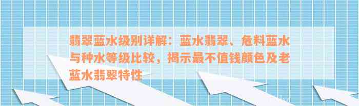 翡翠蓝水级别详解：蓝水翡翠、危料蓝水与种水等级比较，揭示最不值钱颜色及老蓝水翡翠特性