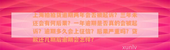 上海拍拍贷逾期两年会否被起诉？三年未还会有何后果？一年逾期是否真的会被起诉？逾期多久会上征信？后果严重吗？贷款还几期后逾期会怎样？