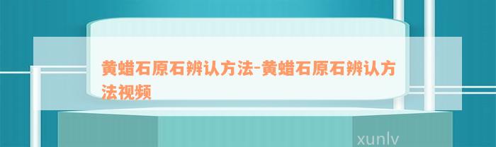 黄蜡石原石辨认方法-黄蜡石原石辨认方法视频