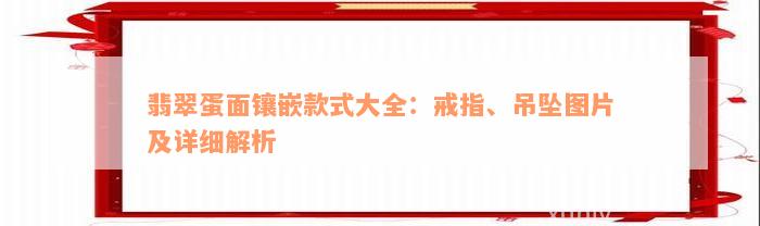 翡翠蛋面镶嵌款式大全：戒指、吊坠图片及详细解析