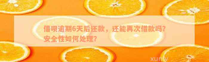 借呗逾期6天后还款，还能再次借款吗？安全性如何处理？