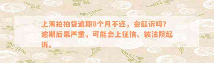 上海拍拍贷逾期8个月不还，会起诉吗？逾期后果严重，可能会上征信、被法院起诉。