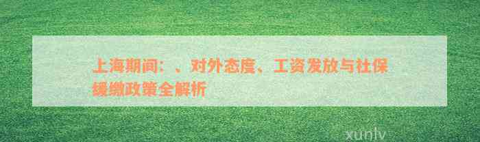 上海期间：、对外态度、工资发放与社保缓缴政策全解析