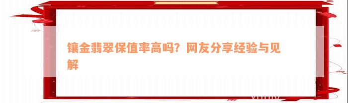 镶金翡翠保值率高吗？网友分享经验与见解