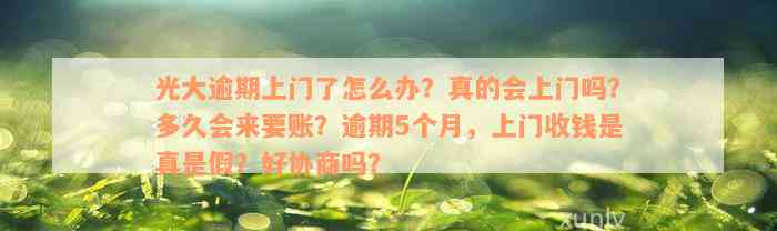 光大逾期上门了怎么办？真的会上门吗？多久会来要账？逾期5个月，上门收钱是真是假？好协商吗？