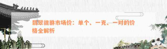 翡翠貔貅市场价：单个、一克、一对的价格全解析