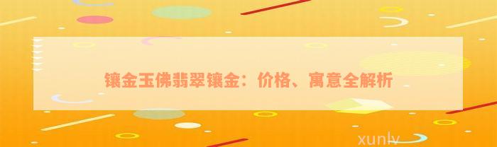 镶金玉佛翡翠镶金：价格、寓意全解析