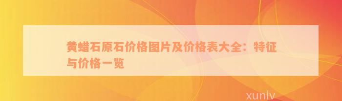 黄蜡石原石价格图片及价格表大全：特征与价格一览