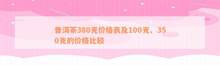 普洱茶380克价格表及100克、350克的价格比较