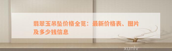 翡翠玉吊坠价格全览：最新价格表、图片及多少钱信息