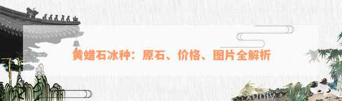 黄蜡石冰种：原石、价格、图片全解析