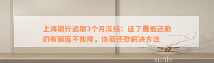 上海银行逾期3个月冻结：还了最低还款仍有额度不能用，协商还款解决方法