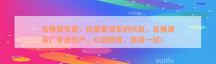 石佛洞生茶：优质普洱茶的代表，石佛洞茶厂专业生产，口感醇厚，值得一试！