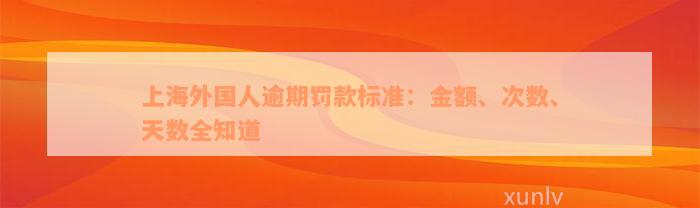 上海外国人逾期罚款标准：金额、次数、天数全知道