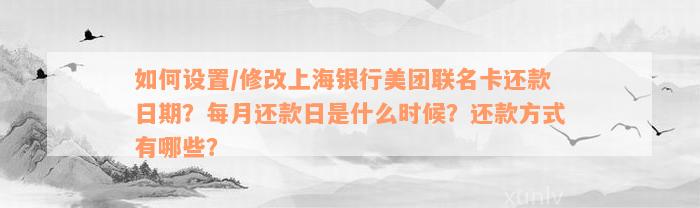 如何设置/修改上海银行美团联名卡还款日期？每月还款日是什么时候？还款方式有哪些？