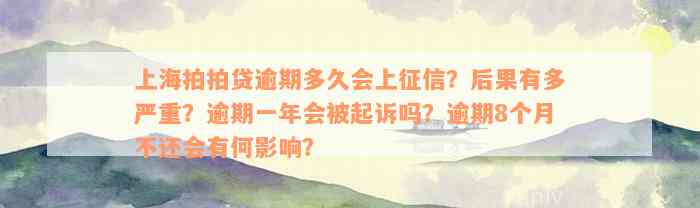 上海拍拍贷逾期多久会上征信？后果有多严重？逾期一年会被起诉吗？逾期8个月不还会有何影响？