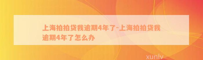 上海拍拍贷我逾期4年了-上海拍拍贷我逾期4年了怎么办