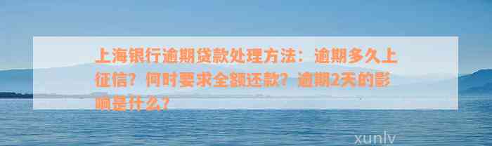 上海银行逾期贷款处理方法：逾期多久上征信？何时要求全额还款？逾期2天的影响是什么？