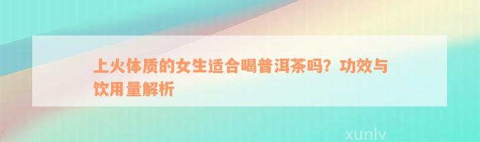 上火体质的女生适合喝普洱茶吗？功效与饮用量解析